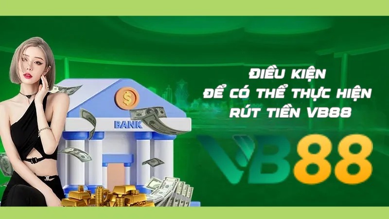 Điều kiện để có thể thực hiện rút tiền VB88